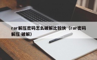 rar解压密码怎么破解比较快（rar密码解压 破解）