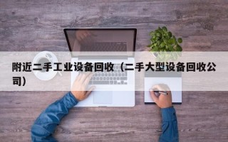 附近二手工业设备回收（二手大型设备回收公司）