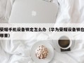 荣耀手机设备锁定怎么办（华为荣耀设备锁在哪里）