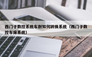 西门子数控系统车削如何转换系统（西门子数控车床系统）