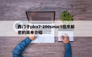 西门子plcs7-200smart程序解密的简单介绍