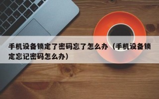 手机设备锁定了密码忘了怎么办（手机设备锁定忘记密码怎么办）