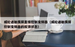 威纶通触摸屏直接控制变频器（威纶通触摸屏控制变频器的反馈状态）