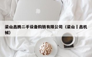 梁山鑫腾二手设备购销有限公司（梁山垚鑫机械）