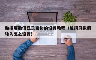 触摸屏数值显示变化的设置教程（触摸屏数值输入怎么设置）