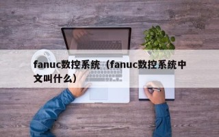 fanuc数控系统（fanuc数控系统中文叫什么）