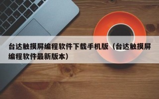 台达触摸屏编程软件下载手机版（台达触摸屏编程软件最新版本）