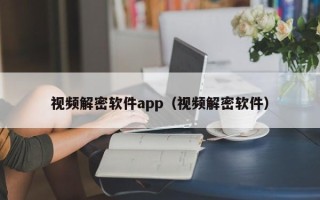 视频解密软件app（视频解密软件）