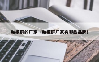 触摸屏的厂家（触摸屏厂家有哪些品牌）