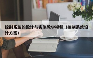 控制系统的设计与实施教学视频（控制系统设计方案）