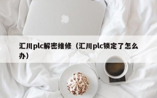 汇川plc解密维修（汇川plc锁定了怎么办）