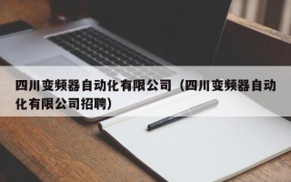 四川变频器自动化有限公司（四川变频器自动化有限公司招聘）