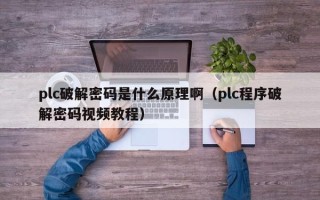 plc破解密码是什么原理啊（plc程序破解密码视频教程）