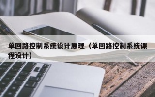 单回路控制系统设计原理（单回路控制系统课程设计）