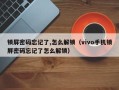 锁屏密码忘记了,怎么解锁（vivo手机锁屏密码忘记了怎么解锁）