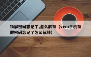 锁屏密码忘记了,怎么解锁（vivo手机锁屏密码忘记了怎么解锁）