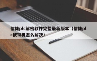 信捷plc解密软件完整最新版本（信捷plc被锁机怎么解决）