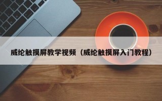 威纶触摸屏教学视频（威纶触摸屏入门教程）