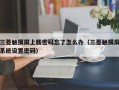 三菱触摸屏上载密码忘了怎么办（三菱触摸屏系统设置密码）