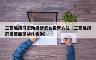 三菱触摸屏滚动报警怎么设置方法（三菱触摸屏报警画面制作实例）