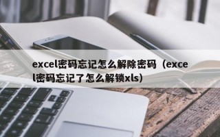 excel密码忘记怎么解除密码（excel密码忘记了怎么解锁xls）