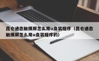 昆仑通态触摸屏怎么用u盘装程序（昆仑通态触摸屏怎么用u盘装程序的）