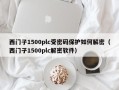 西门子1500plc受密码保护如何解密（西门子1500plc解密软件）