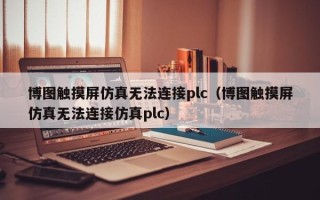 博图触摸屏仿真无法连接plc（博图触摸屏仿真无法连接仿真plc）