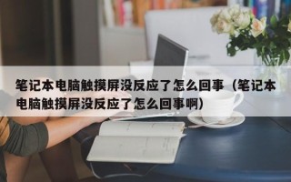 笔记本电脑触摸屏没反应了怎么回事（笔记本电脑触摸屏没反应了怎么回事啊）