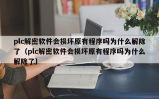 plc解密软件会损坏原有程序吗为什么解除了（plc解密软件会损坏原有程序吗为什么解除了）