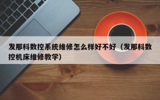 发那科数控系统维修怎么样好不好（发那科数控机床维修教学）