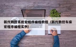 新代数控系统宏程序编程教程（新代数控车床宏程序编程实例）