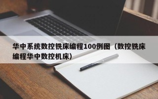 华中系统数控铣床编程100例图（数控铣床编程华中数控机床）