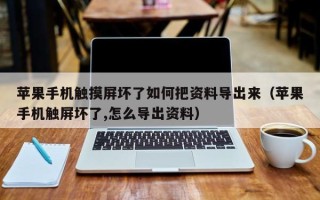 苹果手机触摸屏坏了如何把资料导出来（苹果手机触屏坏了,怎么导出资料）