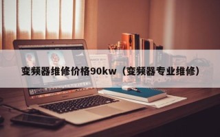 变频器维修价格90kw（变频器专业维修）