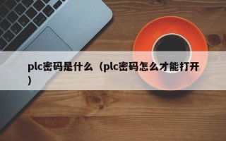 plc密码是什么（plc密码怎么才能打开）