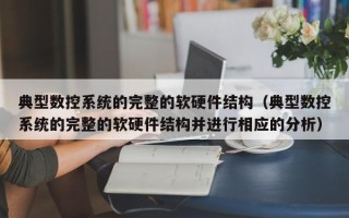 典型数控系统的完整的软硬件结构（典型数控系统的完整的软硬件结构并进行相应的分析）