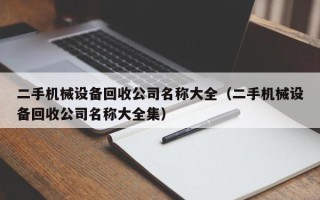 二手机械设备回收公司名称大全（二手机械设备回收公司名称大全集）