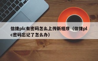 信捷plc有密码怎么上传新程序（信捷plc密码忘记了怎么办）