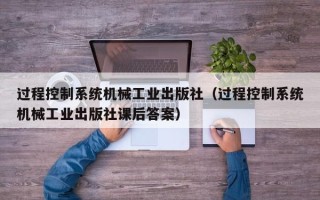 过程控制系统机械工业出版社（过程控制系统机械工业出版社课后答案）