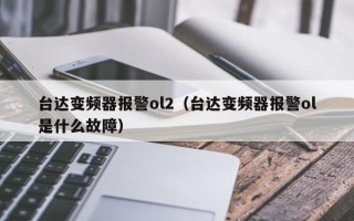 台达变频器报警ol2（台达变频器报警ol是什么故障）