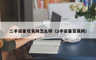 二手设备贸易网怎么样（2手设备交易网）