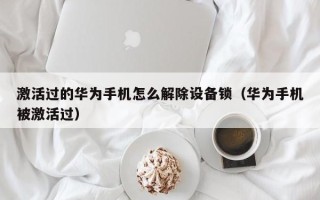 激活过的华为手机怎么解除设备锁（华为手机被激活过）