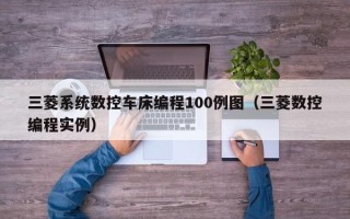 三菱系统数控车床编程100例图（三菱数控编程实例）