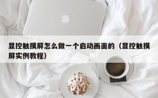 显控触摸屏怎么做一个启动画面的（显控触摸屏实例教程）