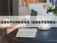 压缩文件在线解密方法（压缩文件在线解压）