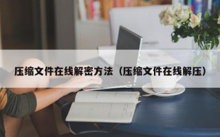 压缩文件在线解密方法（压缩文件在线解压）