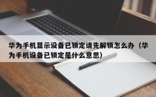 华为手机显示设备已锁定请先解锁怎么办（华为手机设备已锁定是什么意思）