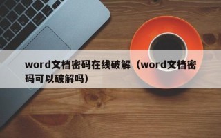 word文档密码在线破解（word文档密码可以破解吗）