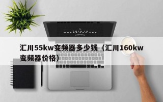 汇川55kw变频器多少钱（汇川160kw变频器价格）